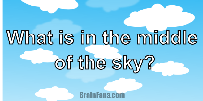 Brain teaser - Logic Riddle - Logic riddle - What is in the middle of the sky?