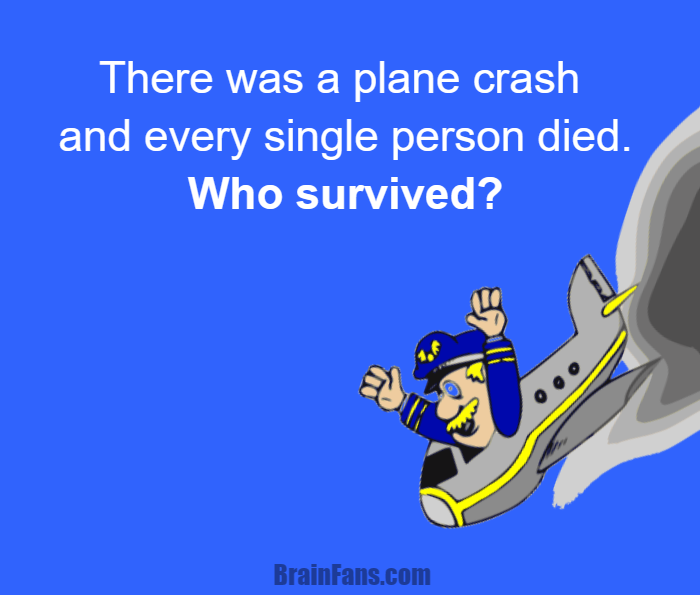 Brain teaser - Logic Riddle - Plane crash riddle - There was a plane crash and every single person died.
Who survived?