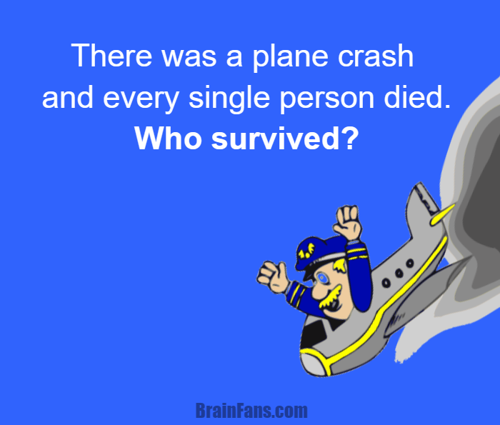 Brain teaser - Logic Riddle - Plane crash riddle - There was a plane crash and every single person died.
Who survived?